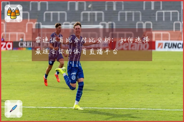 雷速体育比分对比分析：如何选择最适合你的体育直播平台