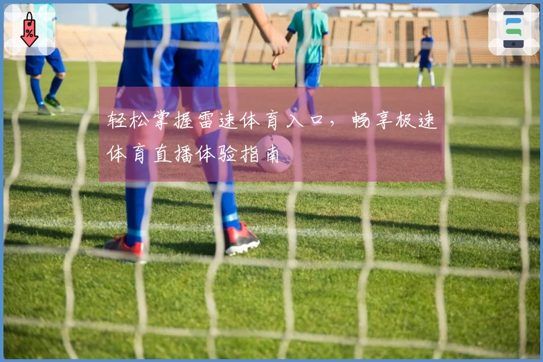 轻松掌握雷速体育入口，畅享极速体育直播体验指南