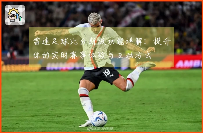 雷速足球比分新版功能详解：提升你的实时赛事体验与互动方式