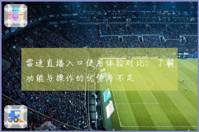 雷速直播入口使用体验对比：了解功能与操作的优势与不足