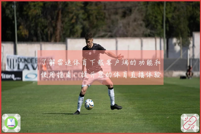 了解雷速体育下载客户端的功能和使用指南，提升您的体育直播体验