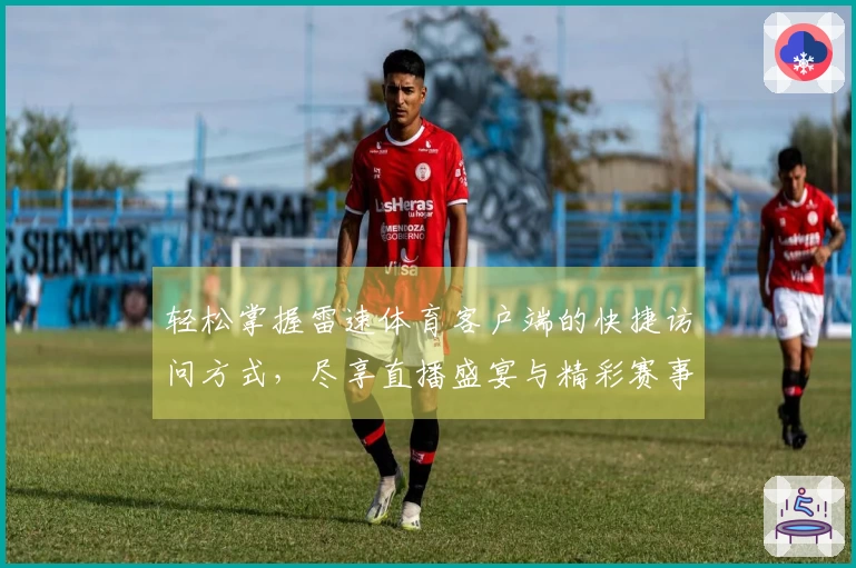 轻松掌握雷速体育客户端的快捷访问方式，尽享直播盛宴与精彩赛事！