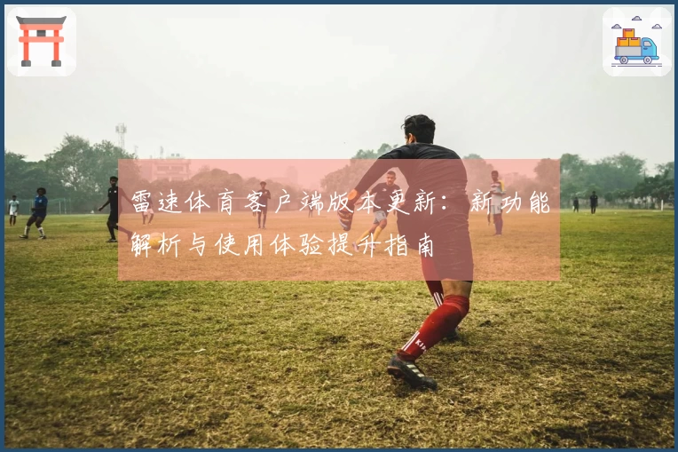 雷速体育客户端版本更新：新功能解析与使用体验提升指南
