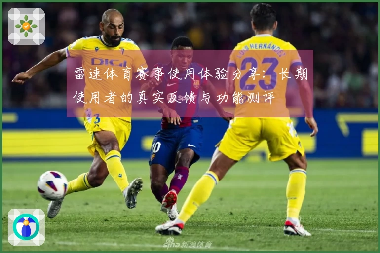雷速体育赛事使用体验分享：长期使用者的真实反馈与功能测评