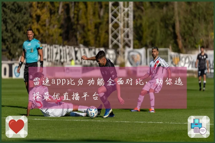 雷速app比分功能全面对比，助你选择最优直播平台
