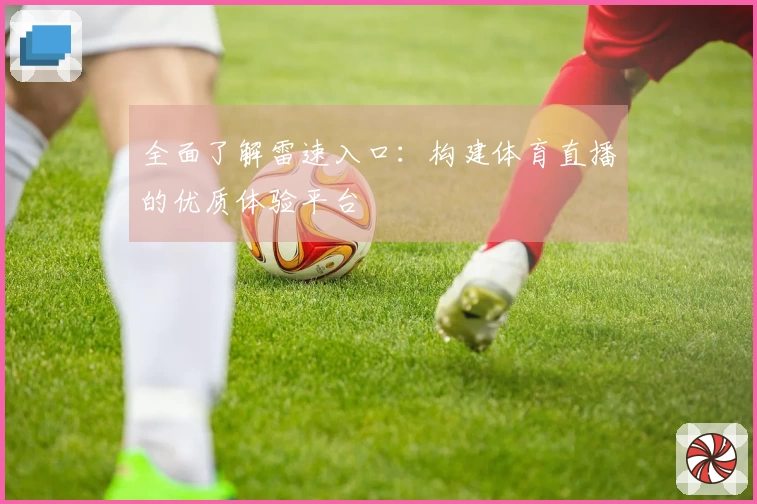 全面了解雷速入口：构建体育直播的优质体验平台