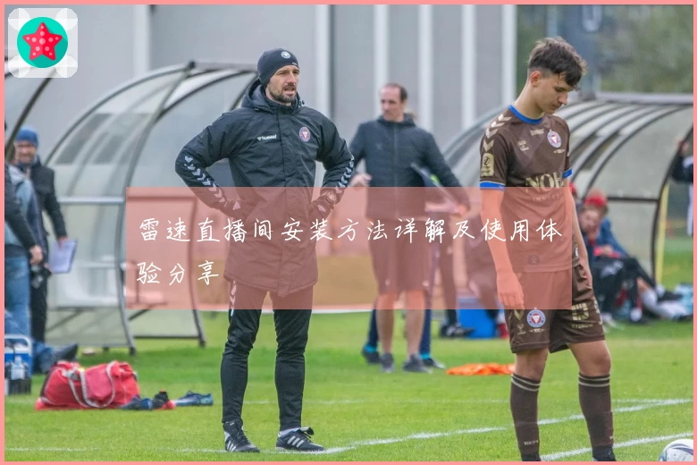 雷速直播间安装方法详解及使用体验分享