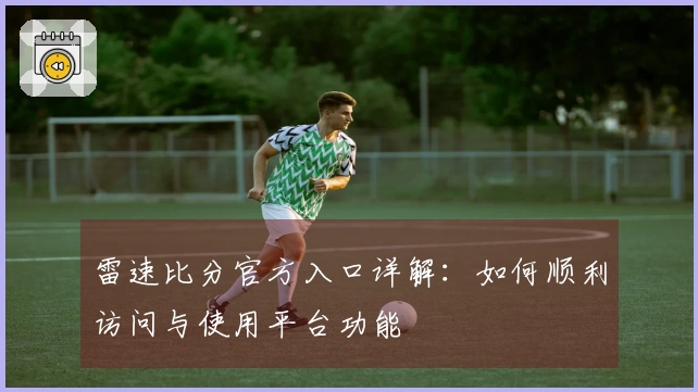雷速比分官方入口详解：如何顺利访问与使用平台功能