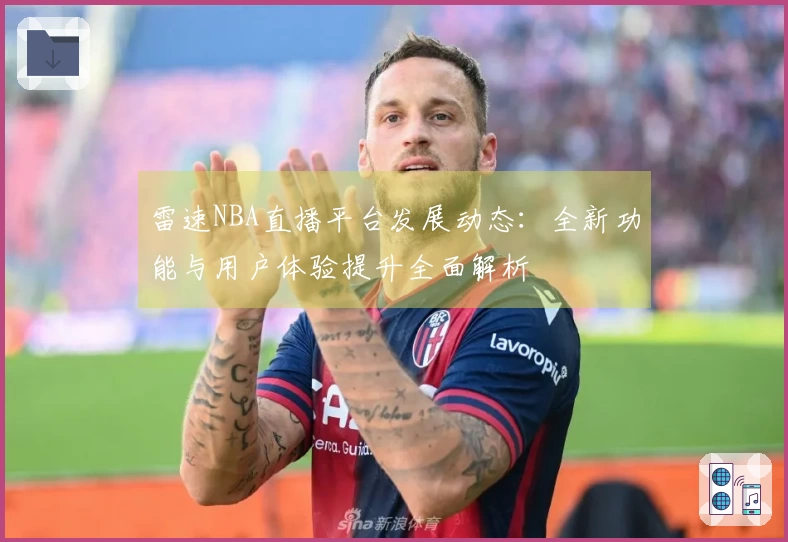雷速NBA直播平台发展动态:全新功能与用户体验提升全面解析