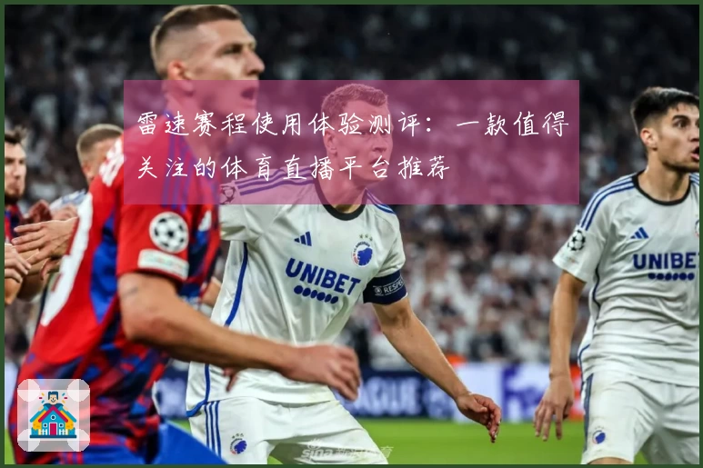 雷速赛程使用体验测评：一款值得关注的体育直播平台推荐