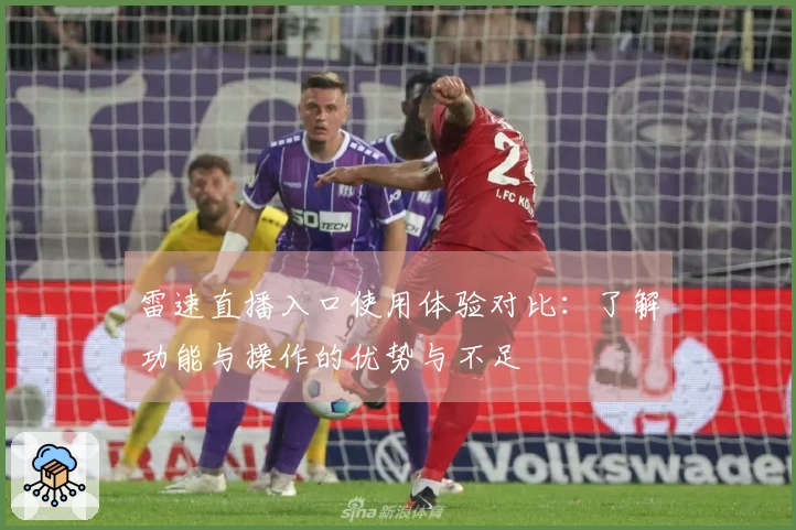 雷速直播入口使用体验对比：了解功能与操作的优势与不足
