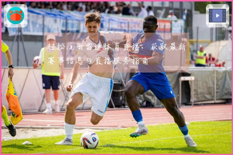 轻松注册雷速体育直播,获取最新赛事信息与直播服务指南