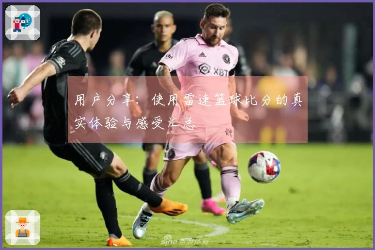 用户分享：使用雷速篮球比分的真实体验与感受汇总