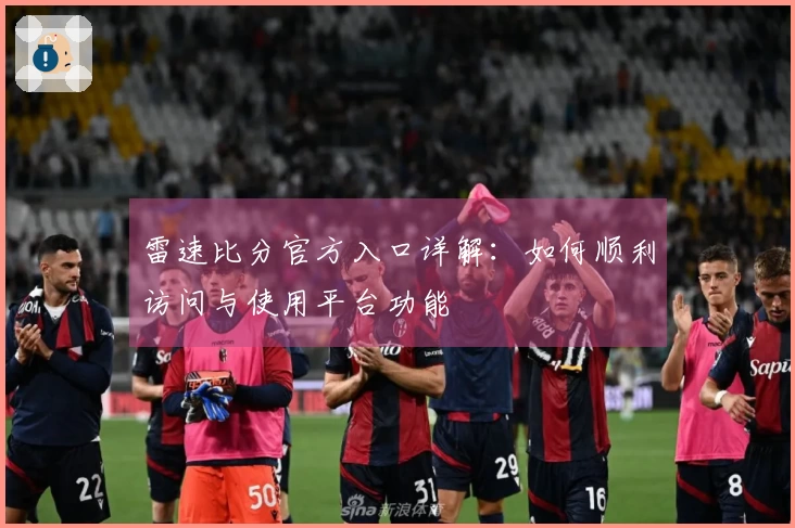 雷速比分官方入口详解：如何顺利访问与使用平台功能