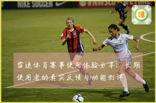 雷速体育赛事使用体验分享：长期使用者的真实反馈与功能测评