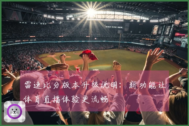 雷速比分版本升级说明：新功能让体育直播体验更流畅