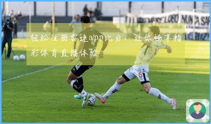 轻松注册雷速app比分，让你畅享精彩体育直播体验
