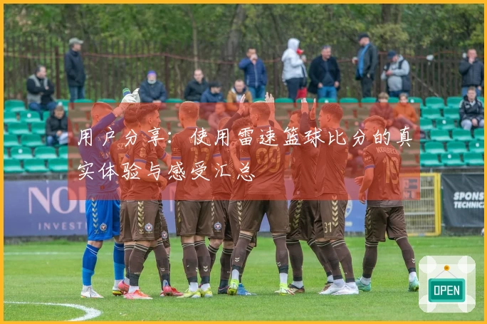 用户分享：使用雷速篮球比分的真实体验与感受汇总