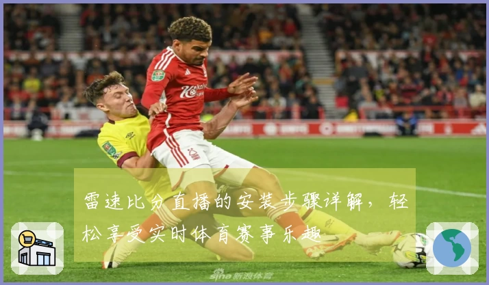 雷速比分直播的安装步骤详解，轻松享受实时体育赛事乐趣