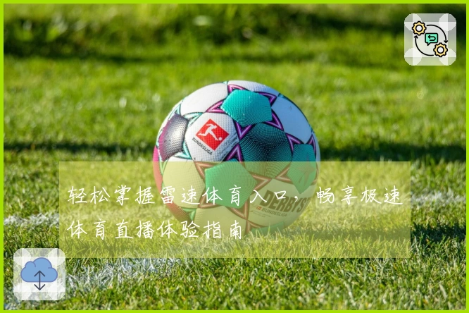 轻松掌握雷速体育入口，畅享极速体育直播体验指南