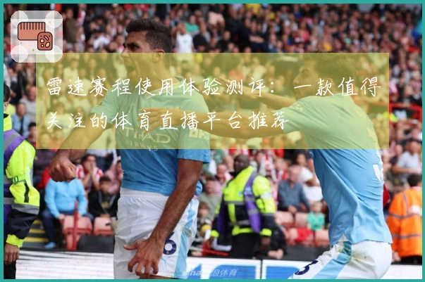 雷速赛程使用体验测评：一款值得关注的体育直播平台推荐