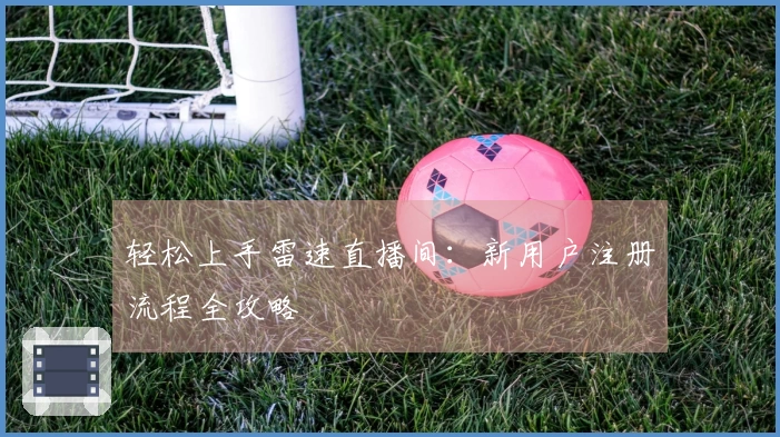 轻松上手雷速直播间：新用户注册流程全攻略