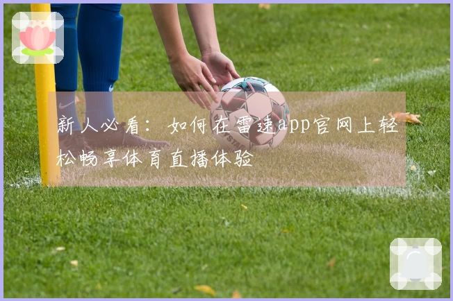 新人必看：如何在雷速app官网上轻松畅享体育直播体验