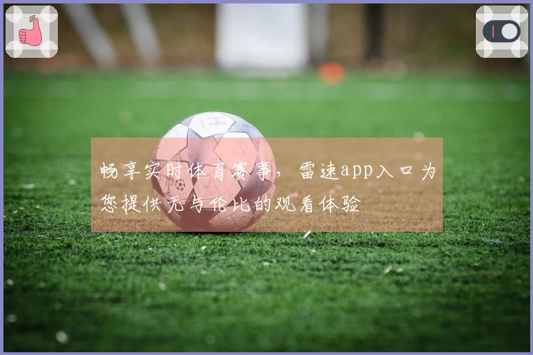 畅享实时体育赛事，雷速app入口为您提供无与伦比的观看体验