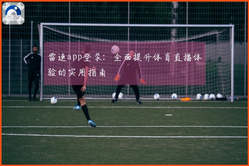 雷速app登录：全面提升体育直播体验的实用指南